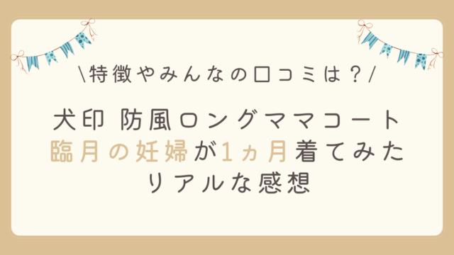 犬印の防風ロングママコートの口コミや特徴は？臨月の妊婦が1ヵ月毎日着てみたリアルな感想を着用画像とともにお伝えします。