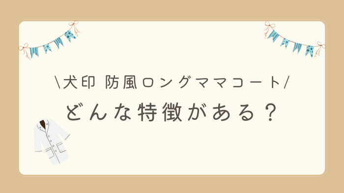 犬印の防風ロングママコートはどんな特徴がある？