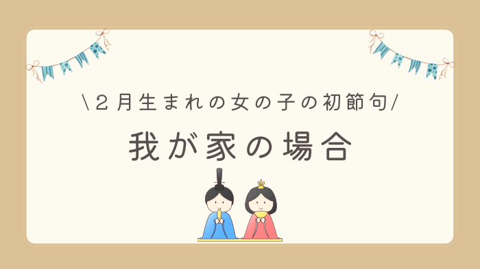 ２月生まれの女の子ベビーのひな祭り（初節句）、我が家の場合をご紹介します